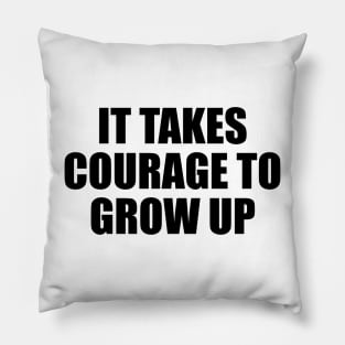 It takes courage to grow up Pillow