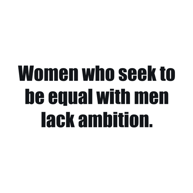 Women who seek to be equal with men lack ambition by BL4CK&WH1TE 