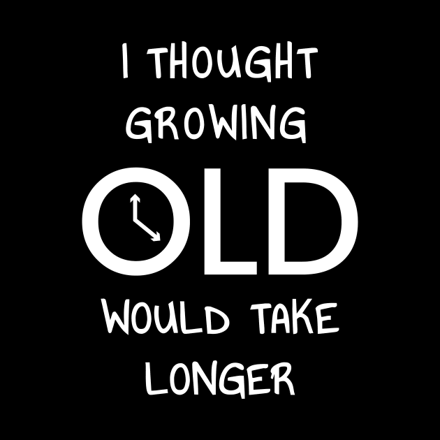 I Thought Growing Old Would Take Longer by JustPick