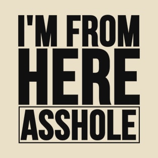 I'm From Here Asshole. Offensive Quote To Stop Racism T-Shirt