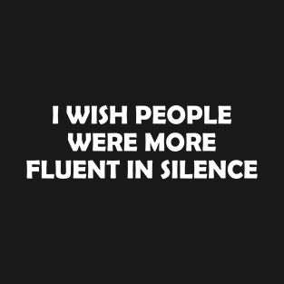 I WISH PEOPLE WERE MORE FLUENT IN SILENCE T-Shirt