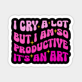 I Cry A Lot But I Am So Productive It's An Art Magnet