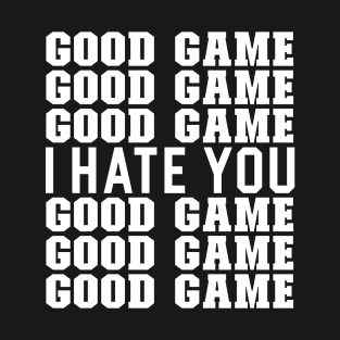 Good game I hate you T-Shirt