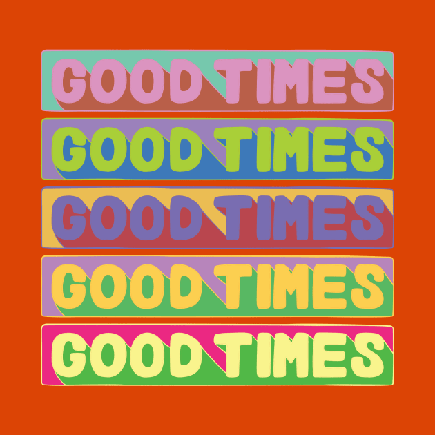 Good Times, Good Times, Good Times by PrettyDecentDesign