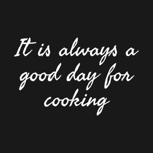 It Is Always A Good Day For Cooking T-Shirt