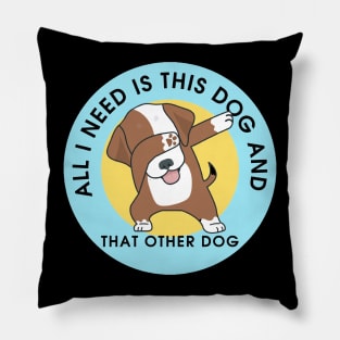 All I Need Is This Dog And That Other Dog Pillow