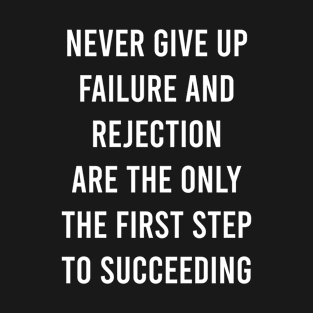 Never Give Up Failure And Rejection Are The Only The First Step To Succeeding T-Shirt