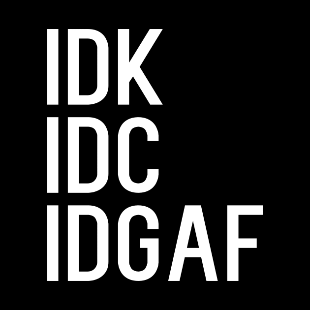 IDK IDC IDGAF by kapotka