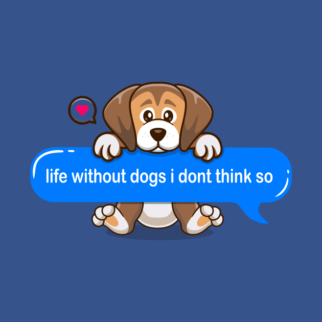 life without dogs i don't think so Text message style - Cute puppy by Qprinty