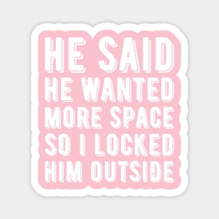 He said he wanted more space so I locked him outside Magnet