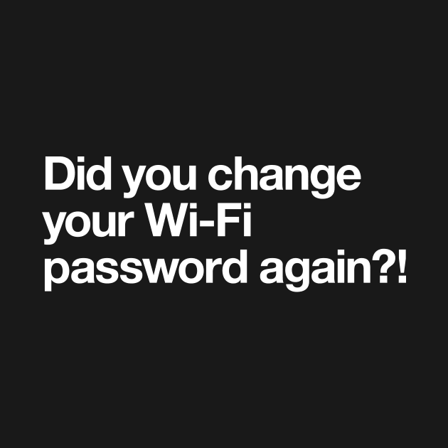 Did you change your wifi password again? by Popvetica