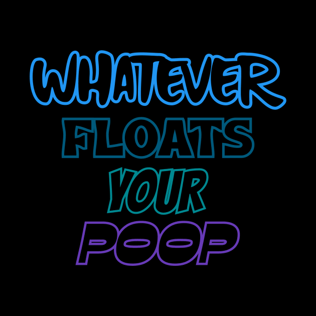 Whatever floats your poop by Quirky Ideas