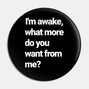 I'm awake, isn't that enough?! Pin