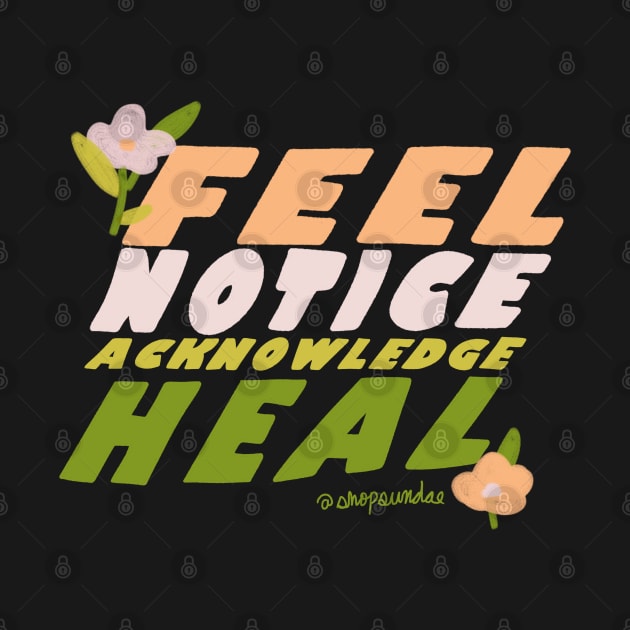 Feel, Notice, Acknowledge, Heal by shopsundae