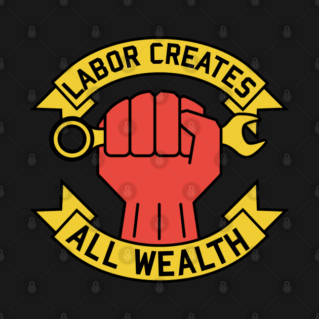 Discover Labor Creates All Wealth - Labor Union, Worker Rights, Socialist, Leftist, Raised Fist - Labor Creates All Wealth - T-Shirt