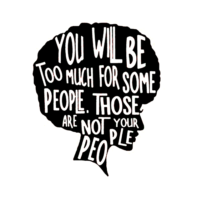 You Will Be Too Much For Some People, Not your People by ninazivkovicart