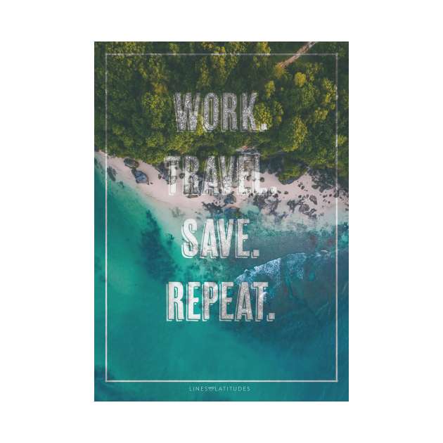 Work. Save. Travel. Repeat. by LinesNLatitudes