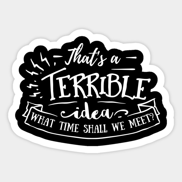 That S A Terrible Idea What Time Shall We Meet Thats A Terrible Idea What Time Aufkleber Teepublic De