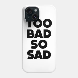 Too Bad, So Sad No. 1: ... Means tough luck, nobody cares! No one feels sorry for you Phone Case