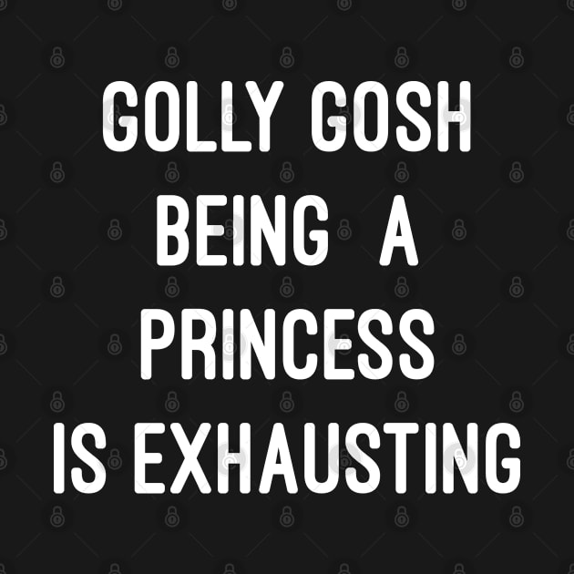 Golly Gosh Being A Princess Is Exhausting by Flippin' Sweet Gear