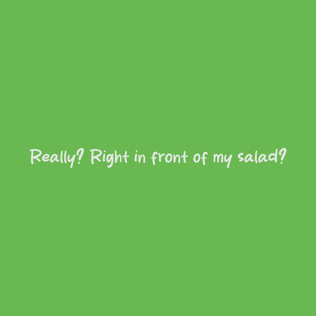 Really? Right in front of my salad by opiro