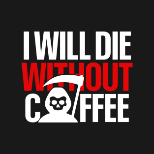 I Will Die Without Coffee T-Shirt