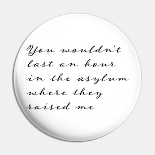 You Wouldn't Last an Hour in the Asylum Where They Raised Me Pin