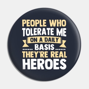 People Who Tolerate Me On A Daily Basis They're Real Heroes Pin