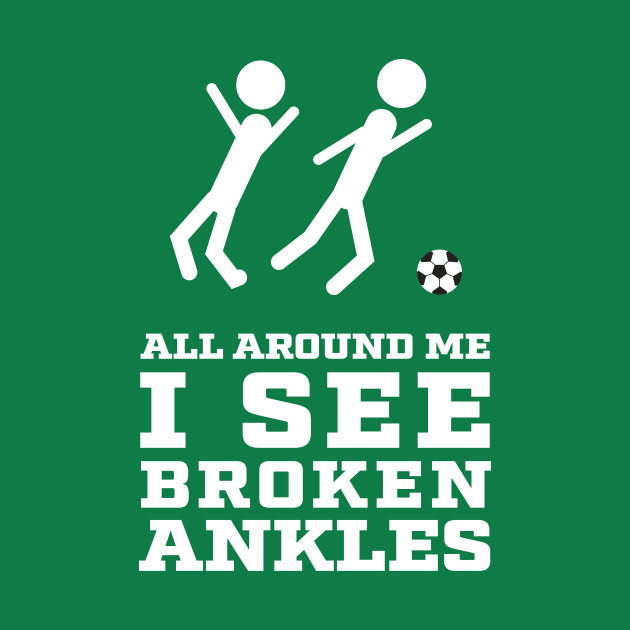 All Around Me I See Broken Ankles - Soccer Players by spinlifeapparel