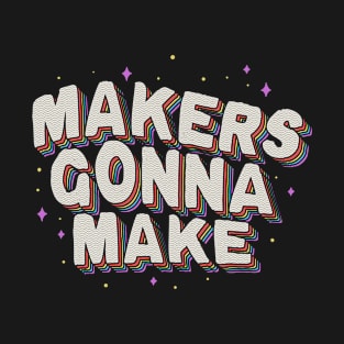 Makers Gonna Make T-Shirt