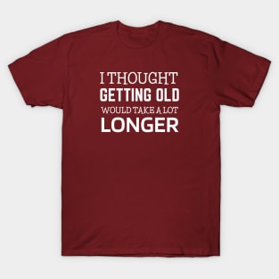 Funny I Thought Getting Old Would Take A Lot Longer T-Shirt Funny I Thought Getting Old Would Take A Lot Longer T-Shirt