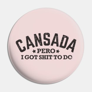 Canasada, pero, I got shit to do Pin