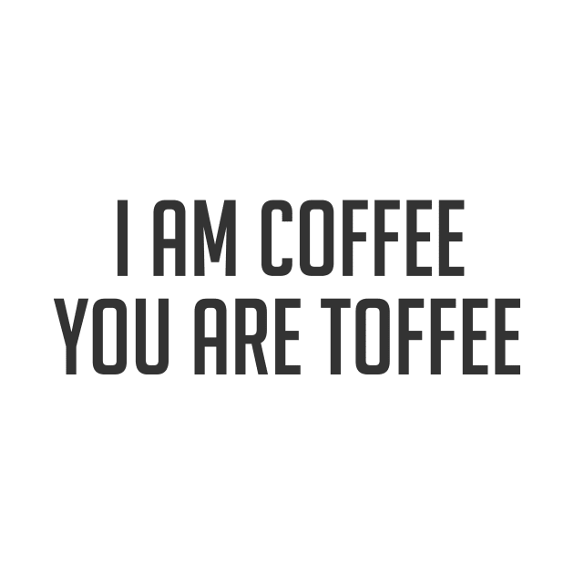 Funny coffee lover quote I am coffee you are toffee by Cebas