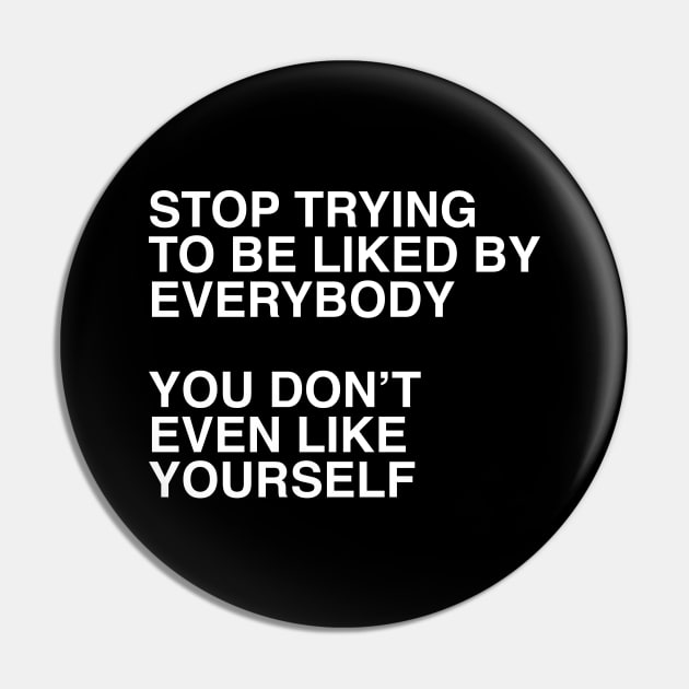 STOP TRYING TO BE LIKED BY EVERYBODY  YOU DON’T EVEN LIKE YOURSELF Pin by TheCosmicTradingPost