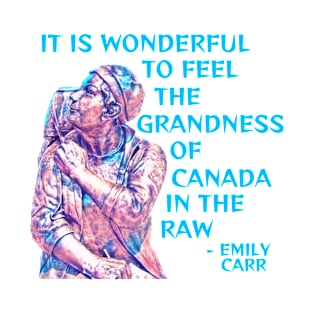 Emily Carr - It Is Wonderful To Feel The Grandness Of Canada In The Raw T-Shirt