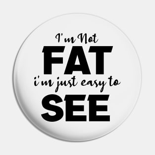 I'm not Fat i'm just easy to see Pin