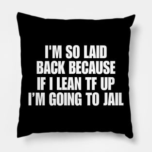 I'm So Laid Back Because If I Lean TF Up I'm Going To Jail Pillow