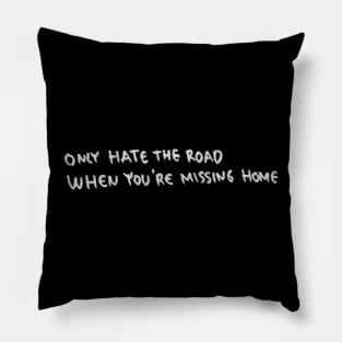 Only Hate The Road When You Are Missing Home Pillow