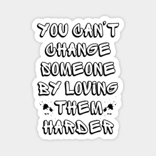 You Can't Change Someone By Loving Them Harder Magnet