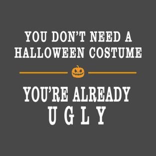 YOU DON'T NEED A HALLOWEEN COSTUME, YOU'RE ALREADY UGLY HOLIDAY GIFT T-SHIRT T-Shirt