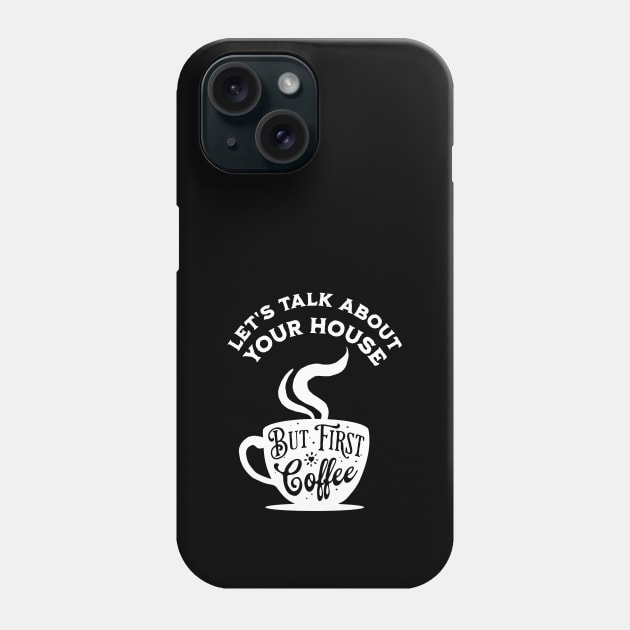 Let's Talk About Your House But First Coffee Phone Case by The Favorita