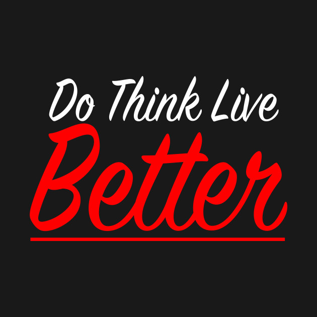 Do Think Live Better by Moralz