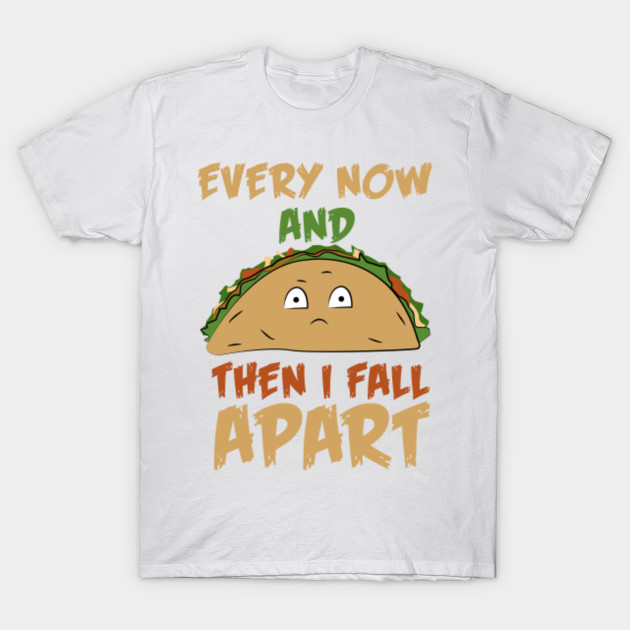 Every Now And Then I Fall Apart Funny Taco Pun Taco Funny T Shirt Teepublic