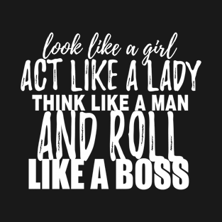 Look Like A Girl Act Like A Lady Think Like A Man And Roll Like A Boss T-Shirt