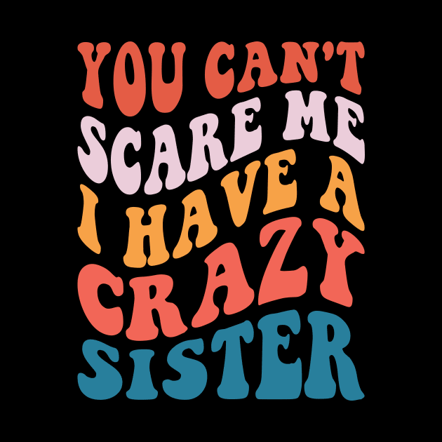 You Can't Scare Me I Have A Crazy Sister by Design Voyage