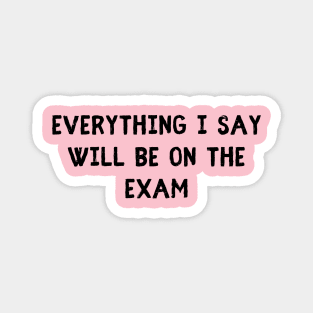 everything i say will be on the exam Magnet