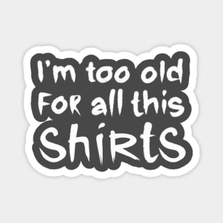 i am too old for all this shirts Magnet