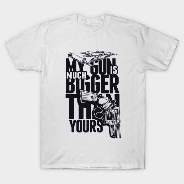 My Gun Is Much Bigger Than Yours Gun T Shirt Teepublic