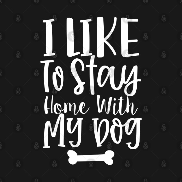 I Like To Stay Home With My Dog. Gift for Dog Obsessed People. Funny Dog Lover Design. by That Cheeky Tee