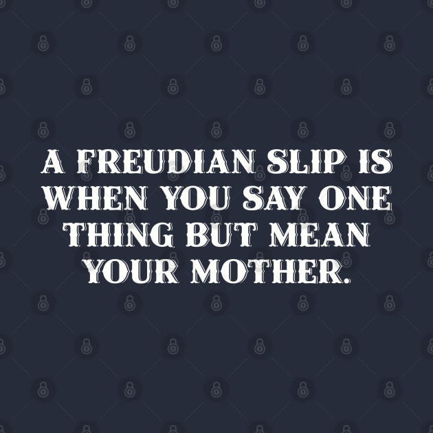 A Freudian slip is when you say one thing but mean your mother. by Among the Leaves Apparel